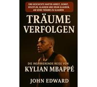 Träume verfolgen: Die inspirierende Reise von Kylian Mbappé: Eine Geschichte von harter Arbeit, Demut, Disziplin, Glauben und dem Glauben an die eigenen Träume