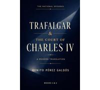Trafalgar & The Court of Charles IV: A Modern Translation of Classic Spanish Historical Fiction (The National Episodes)