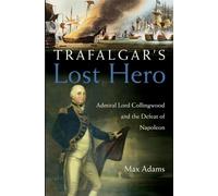 Trafalgar's Lost Hero: Admiral Lord Collingwood And The Defeat Of Napoleon