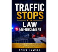 Traffic Stops for Law Enforcement: A Street-Level Guide to Vehicle Stops, Reasonable Suspicion, Officer Observations, Driver Behavior, Searches, Arrests, and Report Writing