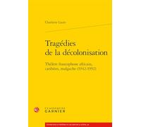 Tragédies de la décolonisation: Théâtre francophone africain, caribéen, malgache (1942-1992) (Etudes Sur Le Theatre Et Les Arts De La Scene, 40)