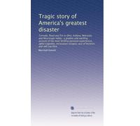 Tragic story of America's greatest disaster: Tornado, flood and fire in Ohio, Indiana, Nebraska and Mississippi Valley : a graphic and startling ... escapes, acts of heroism and self-sacrifice