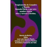 Tragicomedia De Lisandro Y Roselia; Llamada Elicia, Y Por Otro Nombre Cuarta Obra Y Tercera Celestina.