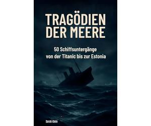 Tragödien der Meere: 50 Schiffsuntergänge von der Titanic bis zur Estonia