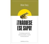 ¡Tráguese ese sapo! Ed. Revisada: 21 estrategias para tomar decisiones rápidas y mejorar la eficacia profesional (EMPRESA ACTIVA)