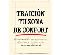 TRAICIÓN A TU ZONA DE CONFORT: El método psicológico para tomar decisiones difíciles, dejar la infelicidad cómoda y ejercer tu derecho a ser feliz