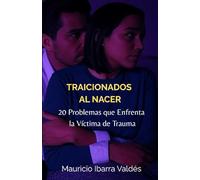 TRAICIONADOS AL NACER: 20 Problemas que Enfrenta la Víctima de Trauma