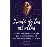 Traído de las estrellas: Historias inspiradoras y orientación para el camino espiritual del embarazo, el nacimiento y la crianza