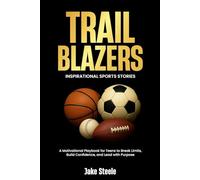 Trail Blazers: Inspirational Sports Stories: A Motivational Playbook for Teens to Break Limits, Build Confidence, and Lead with Purpose
