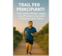 Trail per Principianti: Tutto quello che devi sapere per affrontare i tuoi primi chilometri nella natura