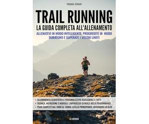 Trail running - La guida completa all'allenamento: Allenatevi in modo intelligente, progredite in modo duraturo e superate i vostri limiti