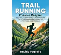 TRAIL RUNNING Passo e Respiro: Tecnica, Allenamento e Preparazione Mentale per Correre in Natura con Forza e Controllo
