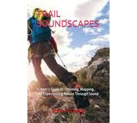 TRAIL SOUNDSCAPES: A Hiker’s Guide to Listening, Mapping, and Experiencing Nature Through Sound