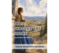 Trail Through the Smoke Book 4 by Damaris Peters: Grande Ronde Frontier Series - A Western Adventure (Grande Ronde Frontier Series - Oregon Trail Stories)