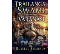 Trailanga Swami: The Deathless Yogi of Varanasi, Miracles, Immortality, and the Eternal Self