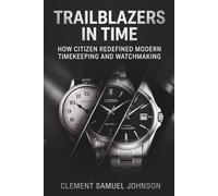 Trailblazers in Time: How Citizen Redefined Modern Timekeeping and Watchmaking (The Watchmaker’s Library)