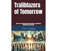 Trailblazers of Tomorrow: How Gen Z’s Purpose-Driven Leadership Is Transforming Organizations and Society