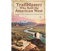 Trailblazers Who Built the American West: Biographical Portraits of Explorers, Scouts, and Frontier Women