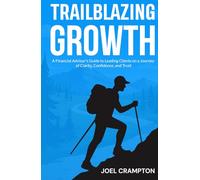Trailblazing Growth: A Financial Advisor’s Guide to Leading Clients on a Journey of Clarity, Confidence, and Trust