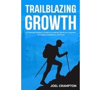 Trailblazing Growth: A Financial Advisor’s Guide to Leading Clients on a Journey of Clarity, Confidence, and Trust
