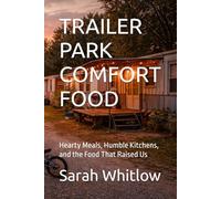 TRAILER PARK COMFORT FOOD: Hearty Meals, Humble Kitchens, and the Food That Raised Us (Homesteading Harvest)