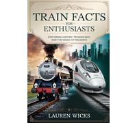 TRAIN FACTS FOR ENTHUSIASTS: Exploring History, Technology, and the Magic of Railways