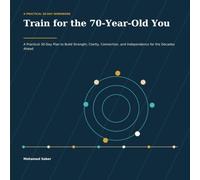 Train for the 70-Year-Old You: A Practical 30-Day Plan to Build Strength, Clarity, Connection, and Independence for the Decades Ahead