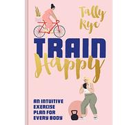 Train Happy: An Intuitive Exercise Plan for Life [Idioma Inglés]: An intuitive exercise plan for every body