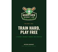 Train Hard, Play Free: A Father's Mindset Manual for Athletes (Hard Luck Mindset Manual)