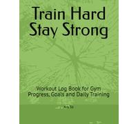 Train Hard Stay Strong: Workout Log Book for Gym Progress, Goals and Daily Training