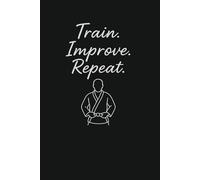 Train. Improve. Repeat. Training notebook: Minimalist notebook for martial arts practitioners - perfect for training notes, reflections, and goals.