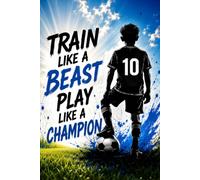 Train Like a Beast, Play Like a Champion: Soccer Notebook for Boys & Girls, Journal, Diary & Gift for Soccer Players, Teams, Coaches, Tournaments, Birthdays, Loot Bags & End-of-Season Awards