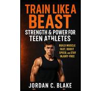 Train Like a Beast: Strength & Power for Teen Athletes: Build Muscle Fast, Boost Speed, and Stay Injury-Free
