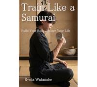 Train Like a Samurai: Build Your Body, Master Your Life