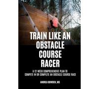 Train Like an Obstacle Course Racer: A 12-week Comprehensive Plan to Compete in or Complete an Obstacle Course Race