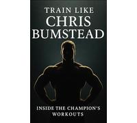 Train Like Chris Bumstead: Train Like Chris Bumstead: Inside the Champion’s Workouts, Diet, Mindset & the Rise of Classic Physique’s Greatest Icon