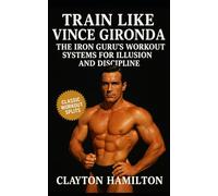 Train Like Vince Gironda: The Iron Guru’s Workout Systems, Diets, and Discipline for Building Aesthetic Illusion