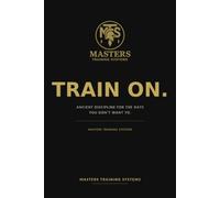 Train On.: Ancient discipline for the days you don’t want to. (Masters Training Systems | Elite Performance Division)