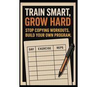 Train Smart, Grow Hard: Stop Copying Workouts, Build Your Own Program
