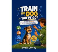 TRAIN THE DOG YOU’VE GOT: Dog Training for Kids 8-12: Teach Sit, Come and Loose-Leash Walking - Even If You’ve Never Trained a Dog Before