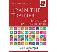 Train the Trainer: The Art of Training Delivery (Second Edition)