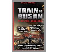 TRAIN TO BUSAN Movie Guide: The Fall of Selfishness and the Rise of Sacrifice: A Workaholic Father, a Pregnant Survivor, a Protective Husband, and a ... of Human Nature During a National Catastrophe
