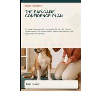 Train Together: The Ear-Care Confidence Plan: A 6-W ooperative-Care Companion for Calm Ear Checks, Gentle Cleaning, Vet-Directed Drops, Head-Shake Recovery, and Easier Veterinary Handoffs