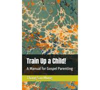 Train Up a Child!: A Manual for Gospel Parenting