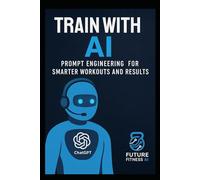 Train With AI: Prompt Engineering for Smarter Workouts and Results (AI Fitness System)