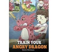 Train Your Angry Dragon: Teach Your Dragon To Be Patient. A Cute Children Story To Teach Kids About Emotions and Anger Management. (2) (My Dragon Books)