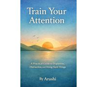 Train Your Attention: A Practical Guide to Dopamine, Distraction, and Doing Hard Things