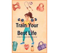 Train Your Best Life: A Daily Fitness and Wellness Journal to Track Workouts, Nutrition, Habits, and Build a Healthier Lifestyle in 13 Weeks