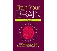 Train Your Brain Card Deck: 100 Techniques to Heal Trauma and Build Resiliency