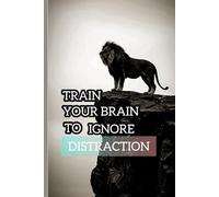 Train Your brain to ignore distraction rewire your mind for Deep focus and mental clarity